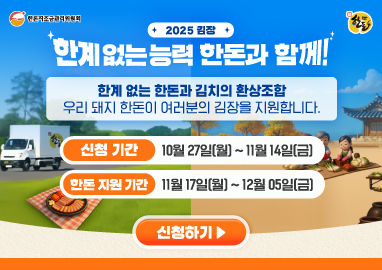 한돈자조금관리위원회, 2025 김장 한계없는 능력 한돈과 함께 한계 없는 한돈과 김치의 환상조합 우리 돼지 한돈이 여러분의 김장을 지원합니다. 신청기간 10월 27일(월)~11월 14일(금) 한돈 지원 기간 11월 17일(월)~12월 05일(금)