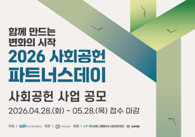 함께 만드는 변화의 시작 2026 사회공헌 파트너스데이 사회공헌 사업 공모 2026.04.28.(화)~ 05.28.(목) 접수 마감